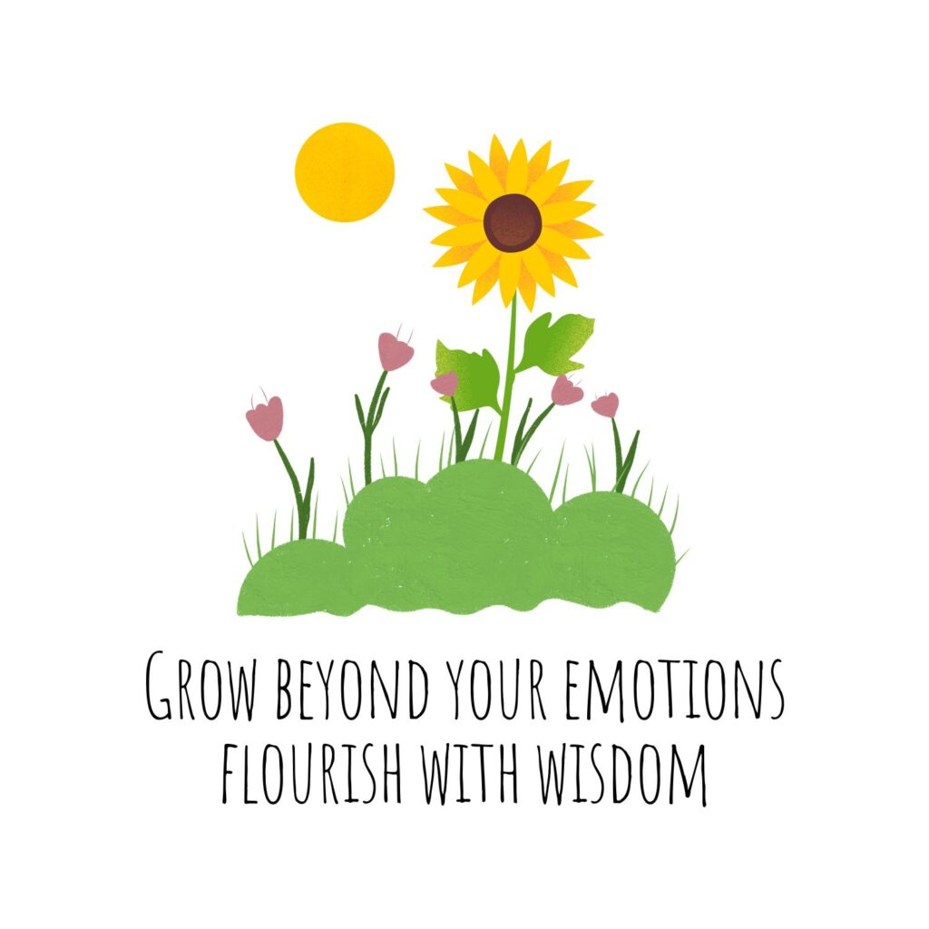 A little garden with a sun flower aiming for the sun: Grow beyond your emotions, flourish with wisdom.