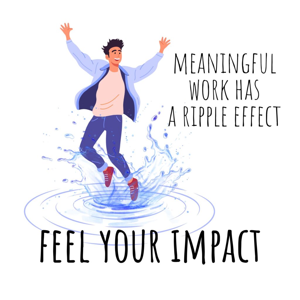 Slogan: Meaningful work has a ripple effect - feel your impact